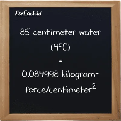 85 centimeter water (4<sup>o</sup>C) is equivalent to 0.084998 kilogram-force/centimeter<sup>2</sup> (85 cmH2O is equivalent to 0.084998 kgf/cm<sup>2</sup>)